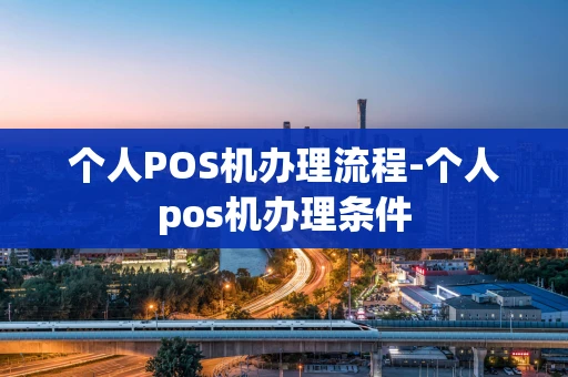 重庆个人POS机办理流程-个人pos机办理条件-第1张图片-点点富足