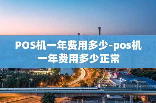 重庆POS机一年费用多少-pos机一年费用多少正常-第1张图片-点点富足 重庆POS机一年费用多少-pos机一年费用多少正常-第1张图片-点点富足