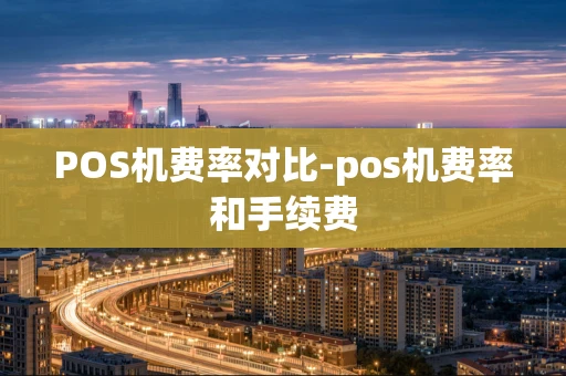重庆POS机费率对比-pos机费率和手续费-第1张图片-点点富足 重庆POS机费率对比-pos机费率和手续费-第1张图片-点点富足
