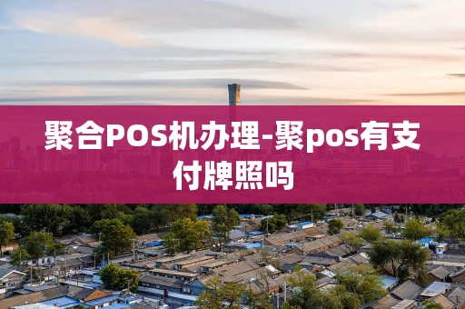 重庆聚合POS机办理-聚pos有支付牌照吗-第1张图片-点点富足 重庆聚合POS机办理-聚pos有支付牌照吗-第1张图片-点点富足