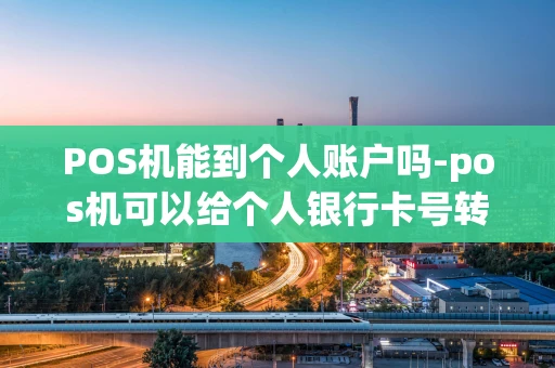 重庆POS机能到个人账户吗-pos机可以给个人银行卡号转账吗-第1张图片-点点富足