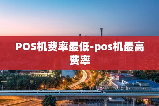 重庆POS机费率最低-pos机最高费率-第1张图片-点点富足