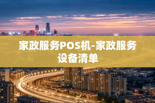 重庆家政服务POS机-家政服务设备清单-第1张图片-点点富足