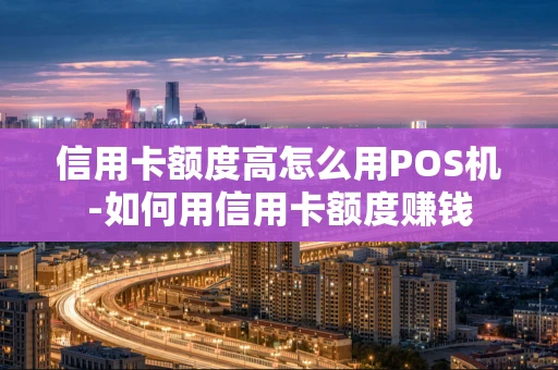 重庆信用卡额度高怎么用POS机-如何用信用卡额度赚钱-第1张图片-点点富足