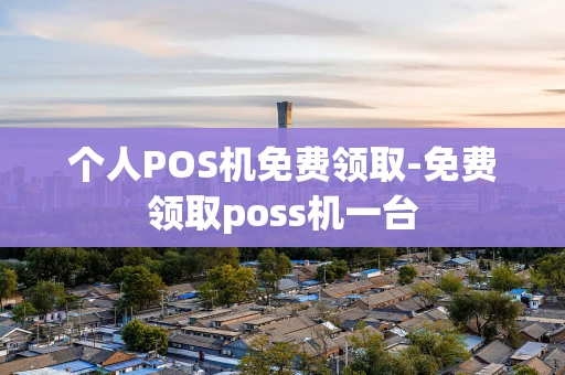 重庆个人POS机免费领取-免费领取poss机一台-第1张图片-点点富足
