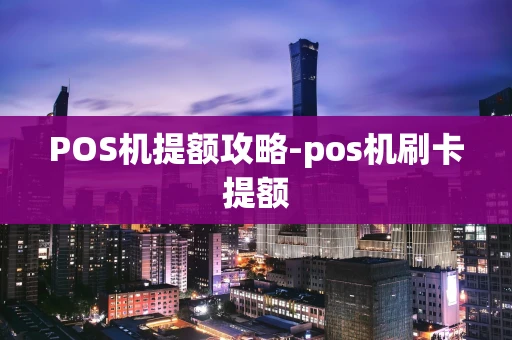 重庆POS机提额攻略-pos机刷卡提额-第1张图片-点点富足