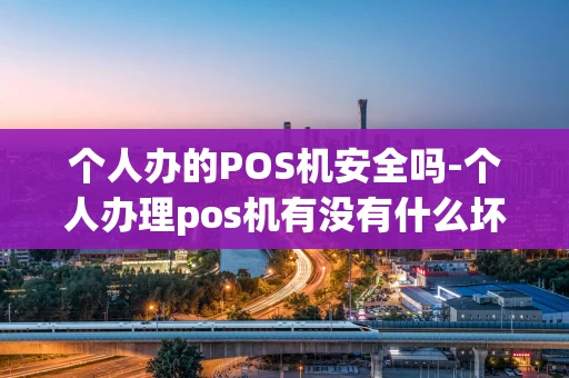 重庆个人办的POS机安全吗-个人办理pos机有没有什么坏处-第1张图片-点点富足