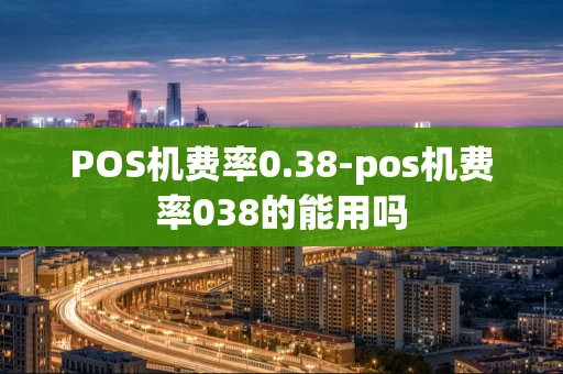 重庆POS机费率0.38-pos机费率038的能用吗-第1张图片-点点富足 重庆POS机费率0.38-pos机费率038的能用吗-第1张图片-点点富足