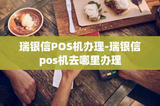 重庆瑞银信POS机办理-瑞银信pos机去哪里办理-第1张图片-点点富足