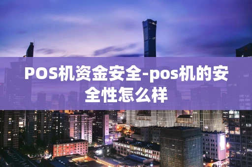 重庆POS机资金安全-pos机的安全性怎么样-第1张图片-点点富足