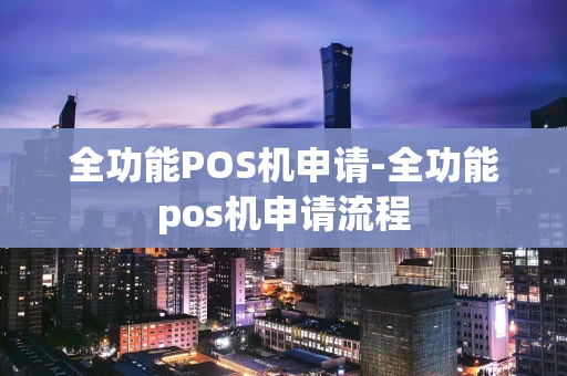 重庆全功能POS机申请-全功能pos机申请流程-第1张图片-点点富足