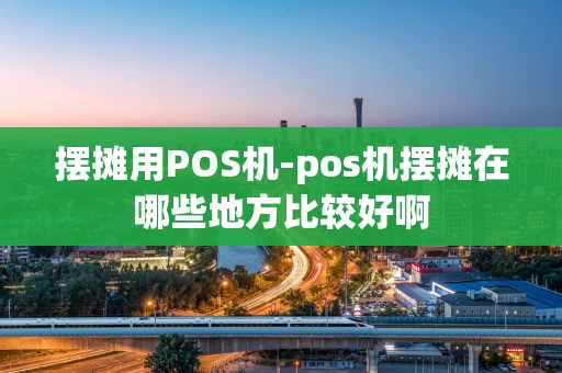 重庆摆摊用POS机-pos机摆摊在哪些地方比较好啊-第1张图片-点点富足 重庆摆摊用POS机-pos机摆摊在哪些地方比较好啊-第1张图片-点点富足