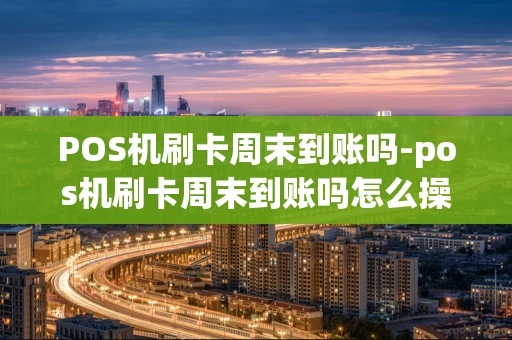 重庆POS机刷卡周末到账吗-pos机刷卡周末到账吗怎么操作-第1张图片-点点富足 重庆POS机刷卡周末到账吗-pos机刷卡周末到账吗怎么操作-第1张图片-点点富足
