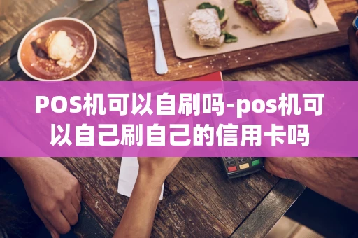 重庆POS机可以自刷吗-pos机可以自己刷自己的信用卡吗-第1张图片-点点富足