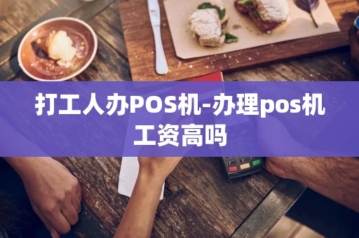 重庆打工人办POS机-办理pos机工资高吗-第1张图片-点点富足