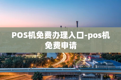 重庆POS机免费办理入口-pos机免费申请-第1张图片-点点富足