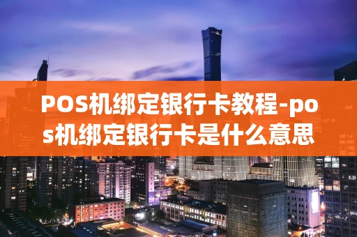 重庆POS机绑定银行卡教程-pos机绑定银行卡是什么意思-第1张图片-点点富足