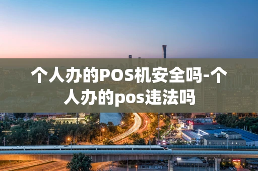 重庆个人办的POS机安全吗-个人办的pos违法吗-第1张图片-点点富足 重庆个人办的POS机安全吗-个人办的pos违法吗-第1张图片-点点富足