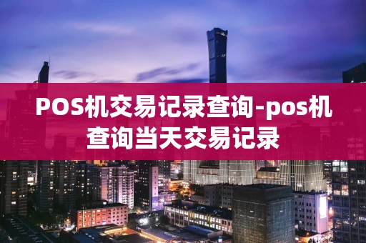 重庆POS机交易记录查询-pos机查询当天交易记录-第1张图片-点点富足 重庆POS机交易记录查询-pos机查询当天交易记录-第1张图片-点点富足