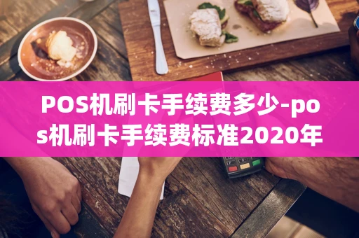 重庆POS机刷卡手续费多少-pos机刷卡手续费标准2020年-第1张图片-点点富足