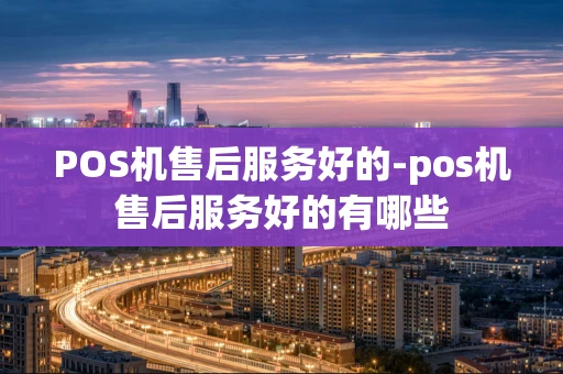 重庆POS机售后服务好的-pos机售后服务好的有哪些-第1张图片-点点富足