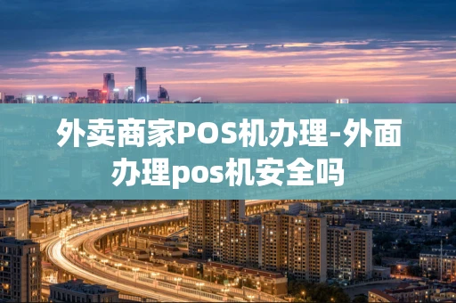 重庆外卖商家POS机办理-外面办理pos机安全吗-第1张图片-点点富足 重庆外卖商家POS机办理-外面办理pos机安全吗-第1张图片-点点富足