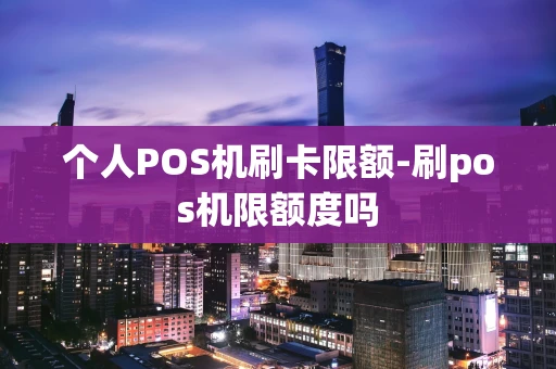 重庆个人POS机刷卡限额-刷pos机限额度吗-第1张图片-点点富足