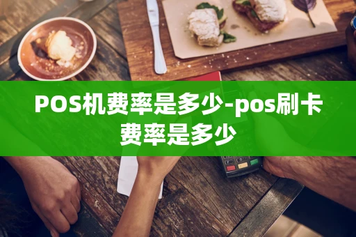 重庆POS机费率是多少-pos刷卡费率是多少-第1张图片-点点富足
