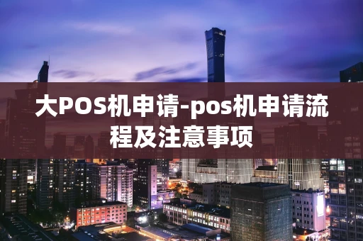 重庆大POS机申请-pos机申请流程及注意事项-第1张图片-点点富足 重庆大POS机申请-pos机申请流程及注意事项-第1张图片-点点富足