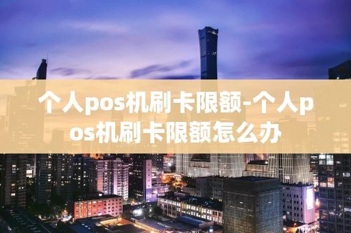重庆个人pos机刷卡限额-个人pos机刷卡限额怎么办-第1张图片-点点富足