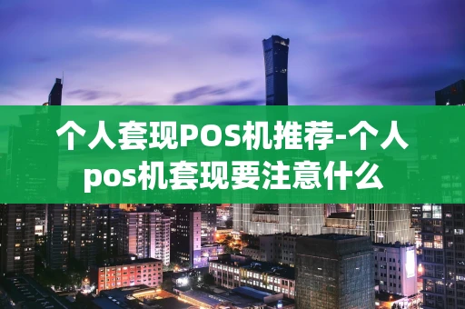 重庆个人套现POS机推荐-个人pos机套现要注意什么-第1张图片-点点富足 重庆个人套现POS机推荐-个人pos机套现要注意什么-第1张图片-点点富足