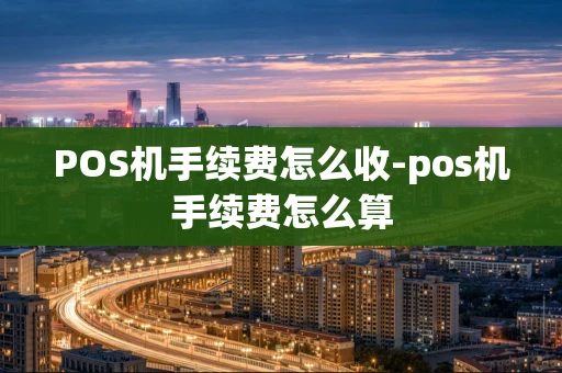 重庆POS机手续费怎么收-pos机手续费怎么算-第1张图片-点点富足