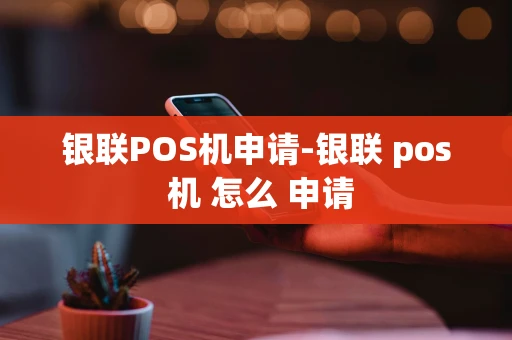 重庆银联POS机申请-银联 pos 机 怎么 申请-第1张图片-点点富足 重庆银联POS机申请-银联 pos 机 怎么 申请-第1张图片-点点富足