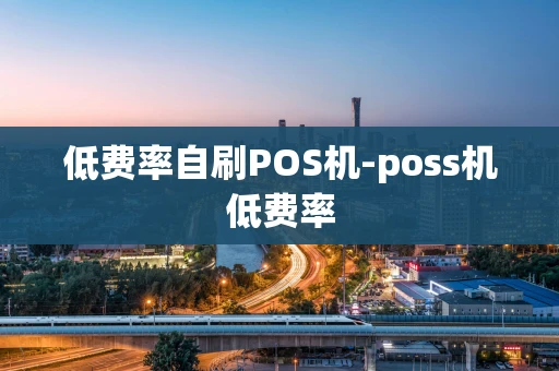 重庆低费率自刷POS机-poss机低费率-第1张图片-点点富足