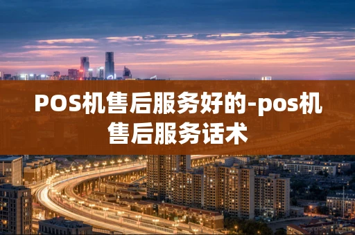 重庆POS机售后服务好的-pos机售后服务话术-第1张图片-点点富足
