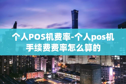 重庆个人POS机费率-个人pos机手续费费率怎么算的-第1张图片-点点富足