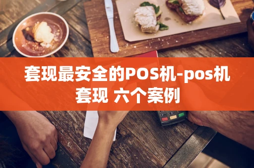 重庆套现最安全的POS机-pos机套现 六个案例-第1张图片-点点富足