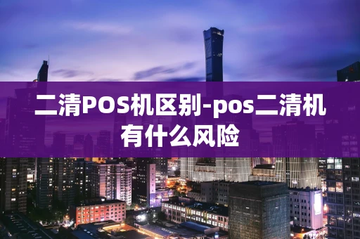 重庆二清POS机区别-pos二清机有什么风险-第1张图片-点点富足 重庆二清POS机区别-pos二清机有什么风险-第1张图片-点点富足