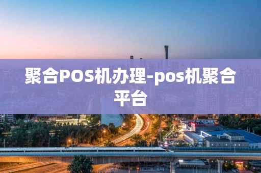 重庆聚合POS机办理-pos机聚合平台-第1张图片-点点富足 重庆聚合POS机办理-pos机聚合平台-第1张图片-点点富足