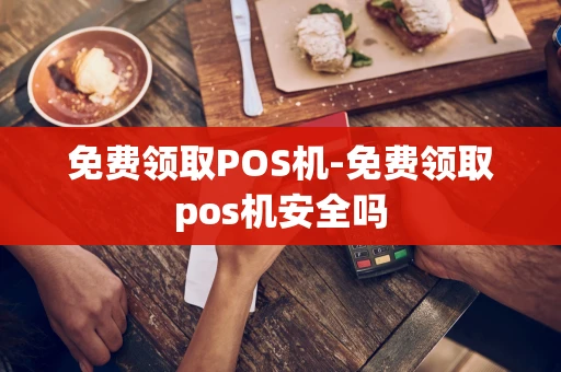 重庆免费领取POS机-免费领取pos机安全吗-第1张图片-点点富足