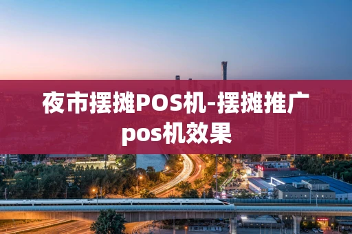 重庆夜市摆摊POS机-摆摊推广pos机效果-第1张图片-点点富足
