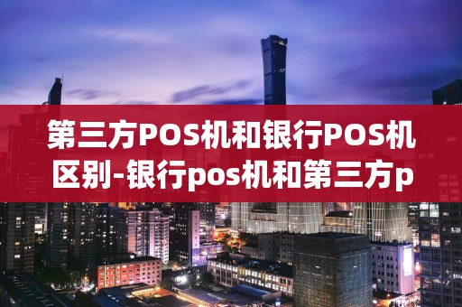 重庆第三方POS机和银行POS机区别-银行pos机和第三方pos机费率-第1张图片-点点富足 重庆第三方POS机和银行POS机区别-银行pos机和第三方pos机费率-第1张图片-点点富足