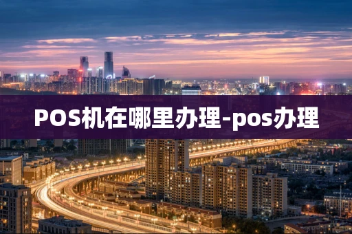 重庆POS机在哪里办理-pos办理-第1张图片-点点富足 重庆POS机在哪里办理-pos办理-第1张图片-点点富足