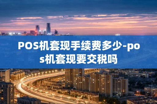 重庆POS机套现手续费多少-pos机套现要交税吗-第1张图片-点点富足 重庆POS机套现手续费多少-pos机套现要交税吗-第1张图片-点点富足