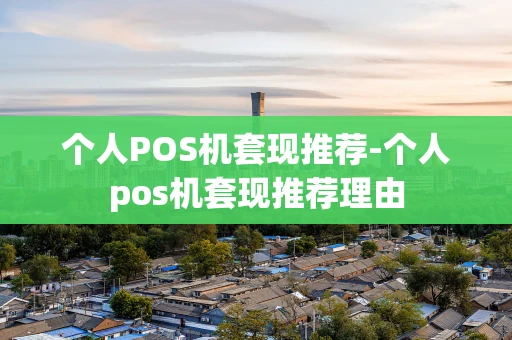 重庆个人POS机套现推荐-个人pos机套现推荐理由-第1张图片-点点富足