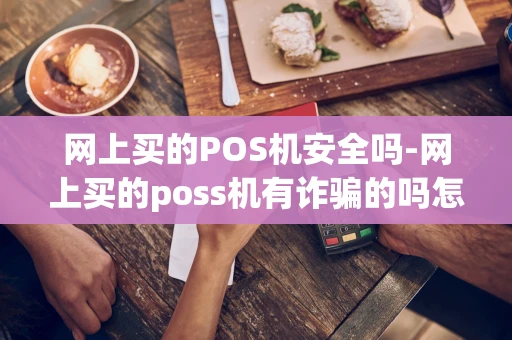 重庆网上买的POS机安全吗-网上买的poss机有诈骗的吗怎么防范-第1张图片-点点富足 重庆网上买的POS机安全吗-网上买的poss机有诈骗的吗怎么防范-第1张图片-点点富足