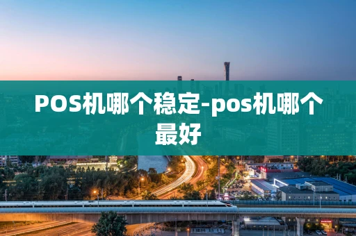 重庆POS机哪个稳定-pos机哪个最好-第1张图片-点点富足 重庆POS机哪个稳定-pos机哪个最好-第1张图片-点点富足