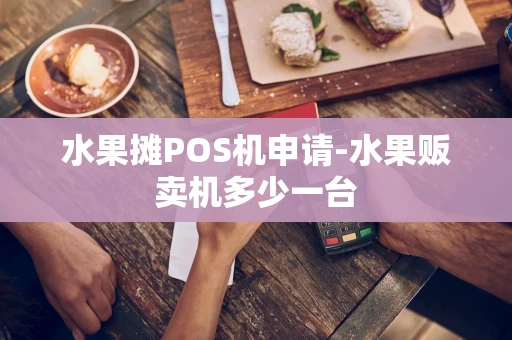 重庆水果摊POS机申请-水果贩卖机多少一台-第1张图片-点点富足 重庆水果摊POS机申请-水果贩卖机多少一台-第1张图片-点点富足