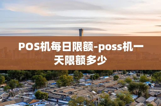 重庆POS机每日限额-poss机一天限额多少-第1张图片-点点富足 重庆POS机每日限额-poss机一天限额多少-第1张图片-点点富足