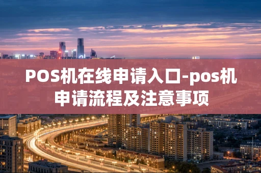 重庆POS机在线申请入口-pos机申请流程及注意事项-第1张图片-点点富足